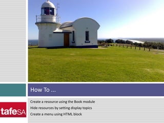 Create a resource using the Book moduleHide resources by setting display topicsCreate a menu using HTML blockHow To ...