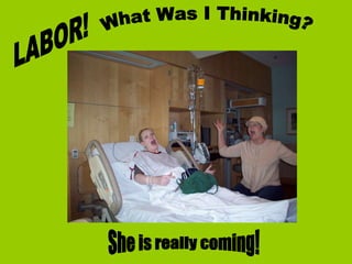 LABOR! What Was I Thinking? She is really coming!