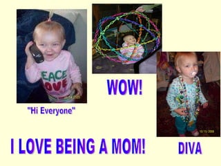 "Hi Everyone" WOW! I LOVE BEING A MOM! DIVA