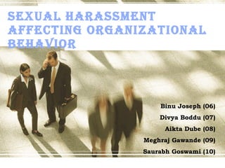 Sexual Harassment Affecting Organizational Behavior Binu Joseph (06) Divya Boddu (07) Aikta Dube (08) Meghraj Gawande (09) Saurabh Goswami (10) 