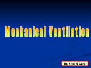 Mechanical Ventilation Dr. Shalini Garg 