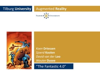 Tilburg University Augmented Reality KoenDriessen SjoerdKoolen DavidvanderLoo WouterDusee “The Fantastic 4.0” 