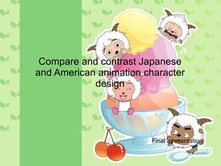 Final  presentation Compare and contrast Japanese and American animation character design 