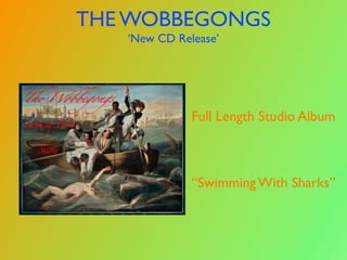 THE WOBBEGONGS
   ‘New CD Release’




              Full Length Studio Album



              “Swimming With Sharks”
 