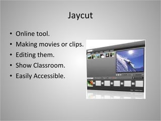 Jaycut Online tool. Making movies or clips. Editing them. Show Classroom. Easily Accessible. 
