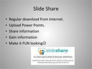 Slide Share Regular download from Internet. Upload Power Points. Share information Gain information Make it FUN looking  