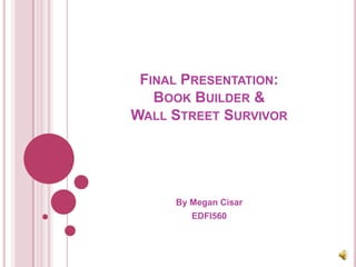 Final Presentation:Book Builder &Wall Street Survivor By Megan Cisar EDFI560 