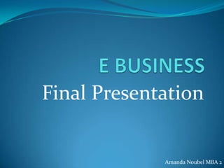 E BUSINESS Final Presentation Amanda Noubel MBA 2 