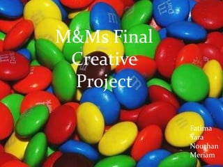 M&Ms Final Creative Project  Fatima Yara Nourhan  Meriam 