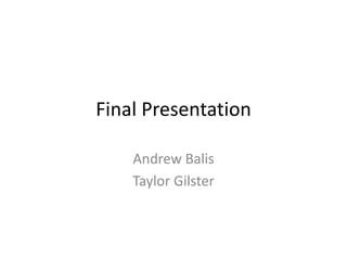 Final Presentation Andrew Balis Taylor Gilster 