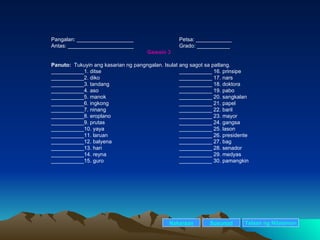 Pangalan: ___________________ Petsa: ____________ Antas: ______________________ Grado: ___________ Gawain 3 Panuto:  Tukuyin ang kasarian ng pangngalan. Isulat ang sagot sa patlang. ___________1. ditse ___________ 16. prinsipe ___________2. diko ___________ 17. nars ___________3. tandang ___________ 18. doktora ___________4. aso ___________ 19. pabo ___________5. manok ___________ 20. sangkalan ___________6. ingkong ___________ 21. papel ___________7. ninang ___________ 22. baril  ___________8. eroplano ___________ 23. mayor ___________9. prutas ___________ 24. gangsa ___________10. yaya ___________ 25. lason ___________11. laruan ___________ 26. presidente ___________12. balyena ___________ 27. bag ___________13. hari ___________ 28. senador ___________14. reyna ___________ 29. medyas ___________15. guro ___________ 30. pamangkin Nakaraan Susunod Talaan   ng   Nilalaman 