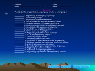 Pangalan:________________________ Petsa:______________ Antas:__________________________ Marka:_____________ Gawain 6 Panuto:  Guhitan ang pandiwa sa pangungusap at isulat sa patlang ang uri nito. ___________1. Ang masikap at matiyaga ay nagwawagi. ___________2. Si Jasmine ay binagyo. ___________3. Ang pagliban sa klase ay kasalanan. ___________4. Dib ba’t tinubos niya ang pagkakasala ng madla? ___________5. Nagwalis ng bakuran si Rosa kaninang umaga. ___________6. Huminto paminsan-minsan sa pagbigkas ng talumpati. ___________7. Humalakhak si Edna sa sobrang kaligayahan. ___________8. Kumulimlim ang langit dahil sa bagyo. ___________9. Iginuhit ni Ana ang kanyang ina. ___________10. Ang puno ay tumumba sa lakas ng hangin. ___________11. Si Lito ang naghugas ng pinggan. ___________12. Umihip ang hanging amihan. ___________13. Binasag ng pusa ang mga paso. ___________14. Humumpas sa dalampasigan ang mga alon sa dagat. ___________15. Masayang nangisda ang mag-amang sina Rodelo at Rudy. ___________16. Unti-unting lumangoy ang isda palayo. ___________17. Sumikat ang haring araw sa ganap na ika-6 ng umaga. ___________18. Nagdiwang ng kaarawan si Melai. ___________19. Tumakbo si Paolo patungong tindahan. ___________20. Nagtanim ng mga halaman si Kim sa kanilang bakuran Nakaraan Susunod Talaan   ng   Nilalaman 
