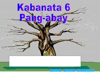 Kabanata 6 Pang-abay Nakaraan Susunod Talaan   ng   Nilalaman Ang kabanatang ito ay naglalahad ng mga datos patungkol sa pang-abay bilang isang bahagi ng pananalita. Layunin nitong maipabatid ang katuturan ng pang-abay, maibahagi sa mambabasa ang mga kataniang tinataglay nito at mapayabong ang kanilang kabatiran tungkol dito. 