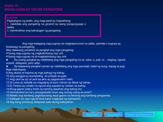 Aralin 12 KAHULUGAN AT URI NG PANGATNIG Ang mga katagang nag-uugnay sa magkapanunod na salita, parirala o sugnay ay tinatawag na pangatnig. May dalawang panlahat na pangkat ang mga pangatnig: Yaong nag-uugnay ng magkatimbang nay unit Yaong nag-uugnay na di-magkatimbang nay unit ►  Sa unang pangkat ay nabibilang ang mga pangatnig na  at, saka, o, pati, ni,  maging, ngunit, subalit, datapwat, pero atbp. ►  Sa ikalawang pangkat naman ay nabibilang ang mga panubali, tulad ng  kung, kapag at pag. Mga Halimbawa: Ang alulod  at  kisame ay mga bahagi ng bahay. Ang sanggol ay dumarating  at  umiiyak sa gabi. Ang ukol sa iyo  at  ukol sa akin ay pagsamahin natin. Si Luisa ay babalik sa magulang  at  kami naman ay lilipat ng bahay. Si Teresa ay umalis na  ngunit  ang kapatid ay naiwan sa bahay. Kung  gayon pala’y hindi na naming aasahan ang tulong mo. Samakatwid  po ba’y ipinagkakaila ninyo ang inyong utang sa amin? Malaki ang kanilang pagkakautang  kaya  gayon na lamang ang kanilang pangamba. Kaibigan ko siya  ngunit  hindi kami magkaisa ng damdamin. Ibig kong tumulong  datapw at wala akong kakayahan. Nakaraan Susunod Talaan   ng   Nilalaman Layunin Pagkatapos ng aralin, ang mag-aaral ay inaasahang: . nakikilala ang pangatnig na ginamit sa isang pangungusap o  talata. . naiintindihan ang kahulugan ng pangatnig. 
