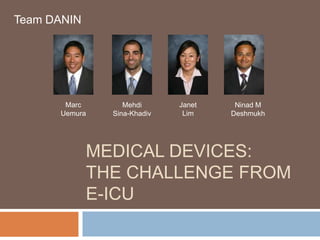 Medical Devices: The Challenge From e-ICU Team DANIN Marc Uemura Janet           Lim Mehdi       Sina-Khadiv Ninad M Deshmukh 