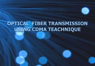 OPTICAL  FIBER TRANSMISSION USING CDMA TEACHNIQUE 