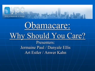 Obamacare:Why Should You Care? Presenters: Jermaine Paul / Danyale Ellis  Art Estler / Anwer Kahn 