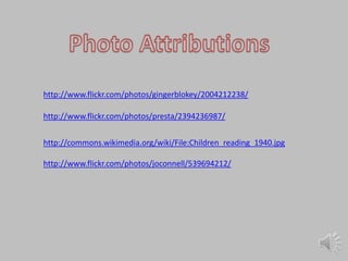 Photo Attributionshttp://www.flickr.com/photos/gingerblokey/2004212238/http://www.flickr.com/photos/presta/2394236987/http://commons.wikimedia.org/wiki/File:Children_reading_1940.jpghttp://www.flickr.com/photos/joconnell/539694212/