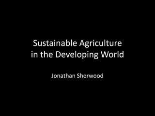 Sustainable Agriculture in the Developing World Jonathan Sherwood 