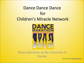 Dance Dance Dance
for
Children’s Miracle Network
Dance Marathon at the University of
Florida
Photo courtesy of: https://floridadm.org
 