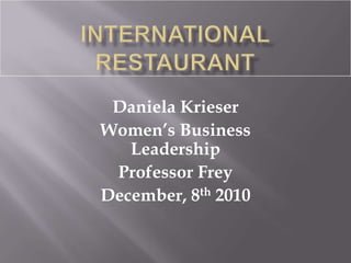International Restaurant Daniela Krieser Women’s Business Leadership Professor Frey December, 8th 2010 
