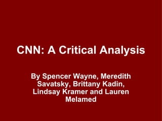 CNN: A Critical Analysis By Spencer Wayne, Meredith Savatsky, Brittany Kadin, Lindsay Kramer and Lauren Melamed 