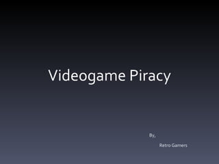 Videogame Piracy By,    Retro Gamers 