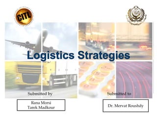 Logistics Strategies   Submitted by                                                     Submitted to Rana Morsi Tarek Madkour Dr. Mervat Roushdy 