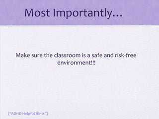 NOTE:Not all children have all three of the above mentioned symptoms, however that is what is most commonly found in children with ADHD. Some children with ADHD may be:Inattentive without being hyperactive or impulsive