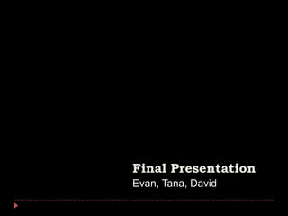 Final Presentation Evan, Tana, David 