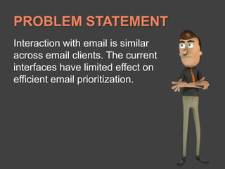 PROBLEM STATEMENTInteraction with email is similar across email clients. The current interfaces have limited effect on efficient email prioritization.