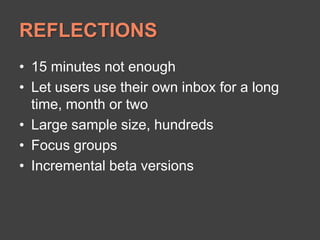 REFLECTIONS15 minutes not enoughLet users use their own inbox for a long time, month or twoLarge sample size, hundredsFocus groupsIncremental beta versions