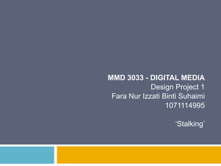 MMD 3033 - DIGITAL MEDIA Design Project 1 FaraNurIzzatiBintiSuhaimi 1071114995 ‘Stalking’ 