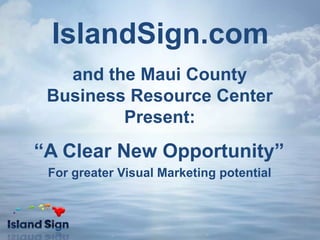 IslandSign.com and the Maui County Business Resource Center Present: “A Clear New Opportunity” For greater Visual Marketing potential 