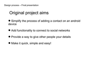 Design process – Final presentation Original project aims ,[object Object],[object Object],[object Object],[object Object]
