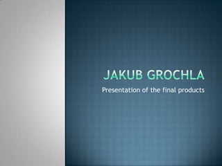 Jakubgrochla Presentation of the final products 