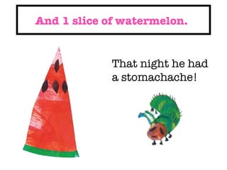 And 1 slice of watermelon. That night he had a stomachache!