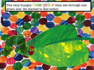 The very hungry C a t e r p i l l a r then ate through one green leaf. He started to feel better.