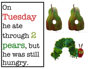 On Tuesday he ate through 2 pears , but he was still hungry.