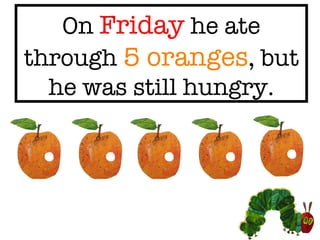 On Friday he ate through 5 oranges , but he was still hungry.