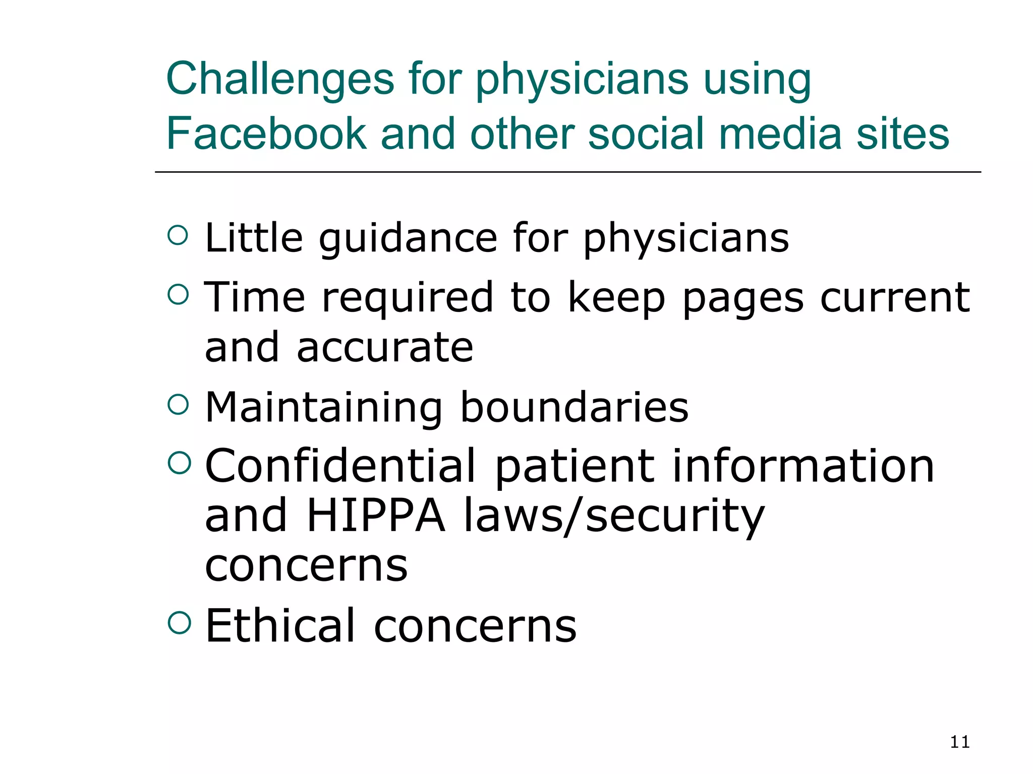 Challenges for physicians using Facebook and other social media sites Little guidance for physicians Time required to keep pages current and accurate Maintaining boundaries  Confidential patient information and HIPPA laws/security concerns Ethical concerns 