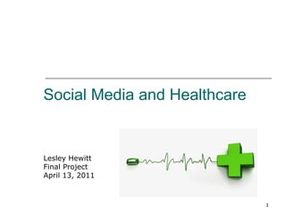 Social Media and Healthcare Lesley Hewitt Final Project April 13, 2011 