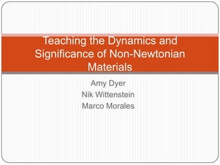 Amy Dyer Nik Wittenstein Marco Morales Teaching the Dynamics and Significance of Non-Newtonian Materials 