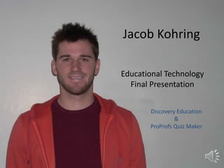 Jacob Kohring Educational Technology Final Presentation Discovery Education & ProProfs Quiz Maker 