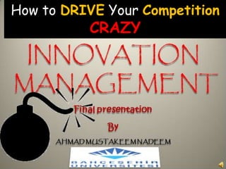 How to DRIVE Your CompetitionCRAZY INNOVATION MANAGEMENT  Final presentation  By  AHMAD MUSTAKEEM NADEEM 