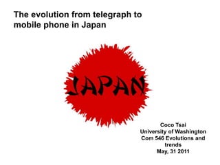 The evolution from telegraph to mobile phone in Japan  Coco Tsai University of Washington Com 546 Evolutions and trends May, 31 2011 