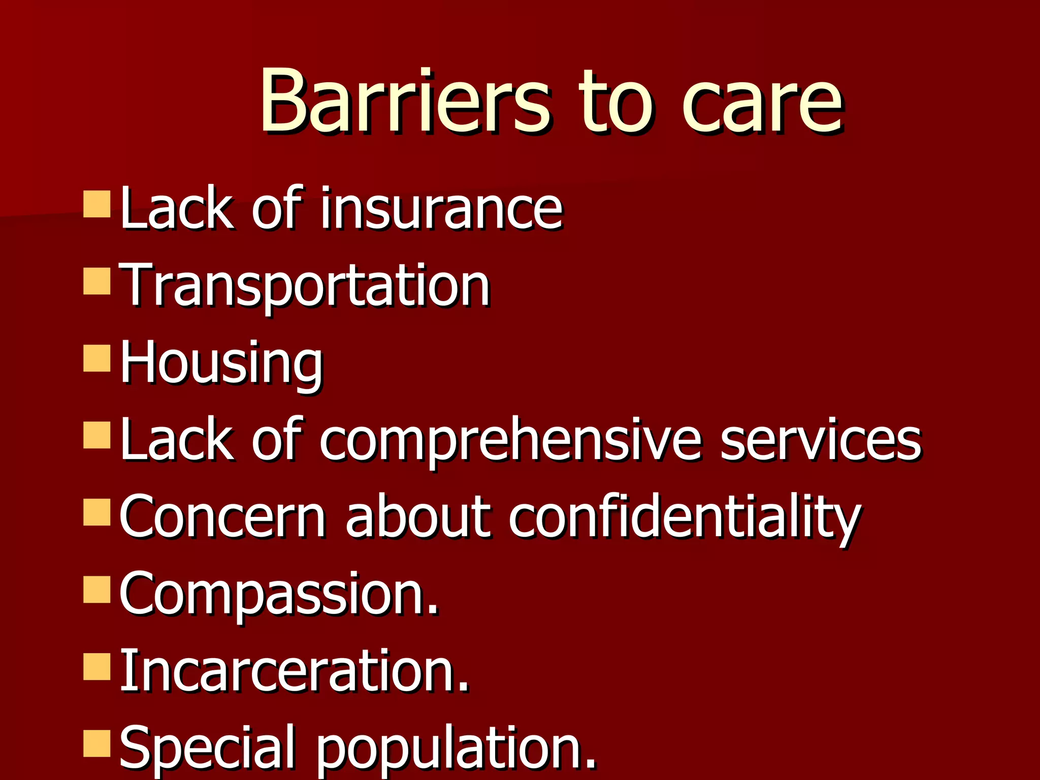 Barriers to care Lack of insurance Transportation Housing Lack of comprehensive services Concern about confidentiality Compassion. Incarceration. Special population. 