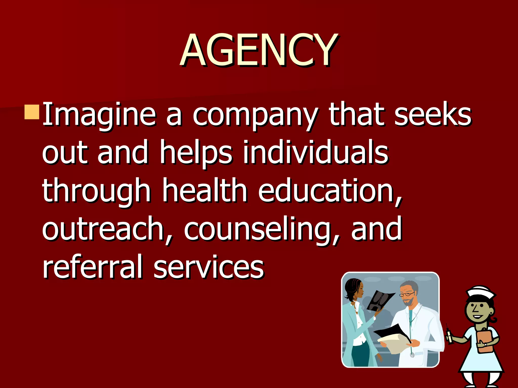 AGENCY Imagine a company that seeks out and helps individuals through health education, outreach, counseling, and referral services 