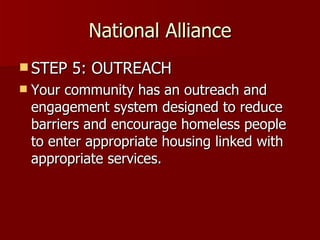 National Alliance STEP 5: OUTREACH Your community has an outreach and engagement system designed to reduce barriers and encourage homeless people to enter appropriate housing linked with appropriate services.  