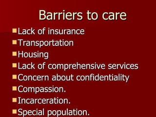 Barriers to care Lack of insurance Transportation Housing Lack of comprehensive services Concern about confidentiality Compassion. Incarceration. Special population. 